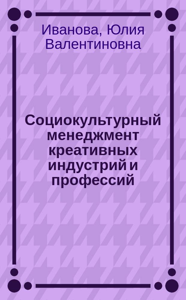 Социокультурный менеджмент креативных индустрий и профессий : монография