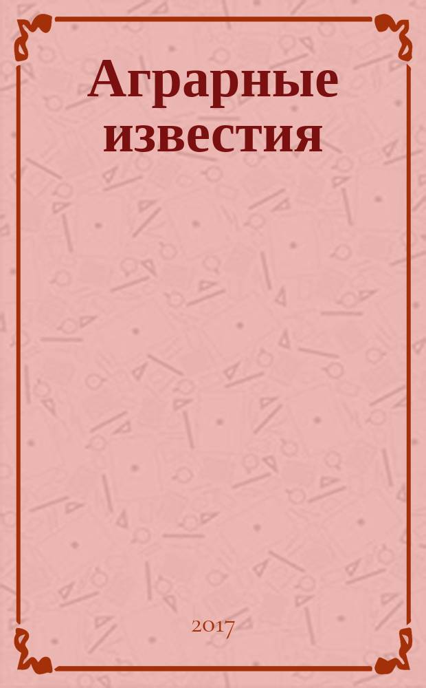 Аграрные известия : Урал. Сибирь. Поволжье федеральный журнал о региональной экономике АПК ежемесячный межрегиональный аграрный журнал. 2017, № 5 (123)