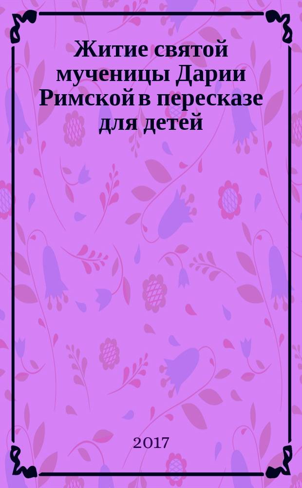 Житие святой мученицы Дарии Римской в пересказе для детей : для детей среднего школьного возраста