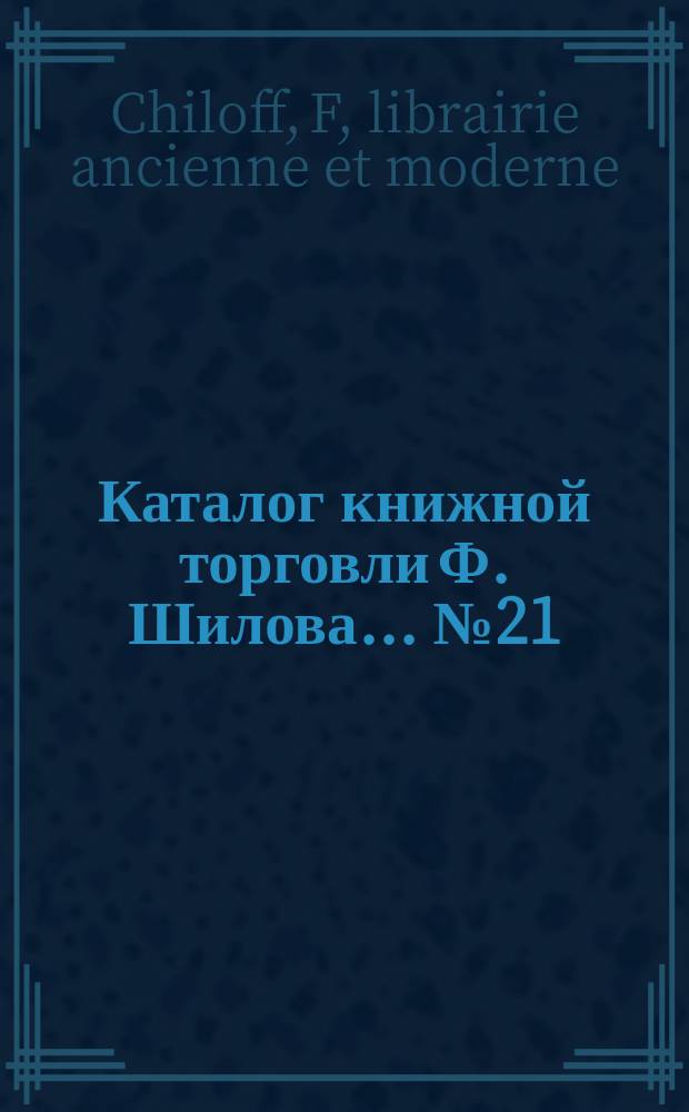 Каталог книжной торговли Ф. Шилова... № 21 : (Livres Français) = Каталог французских книг