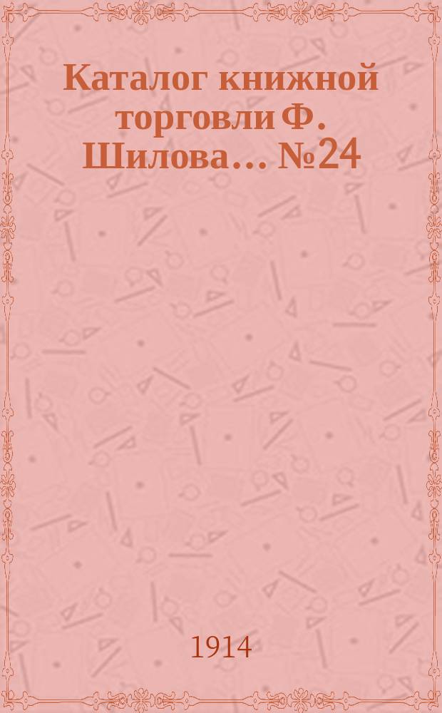 Каталог книжной торговли Ф. Шилова... № 24 : Последние приобретения