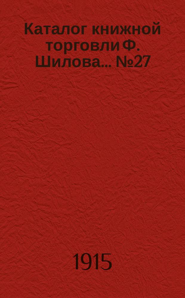 Каталог книжной торговли Ф. Шилова... № 27 : Автографы ; Письма ; Документы и рукописи