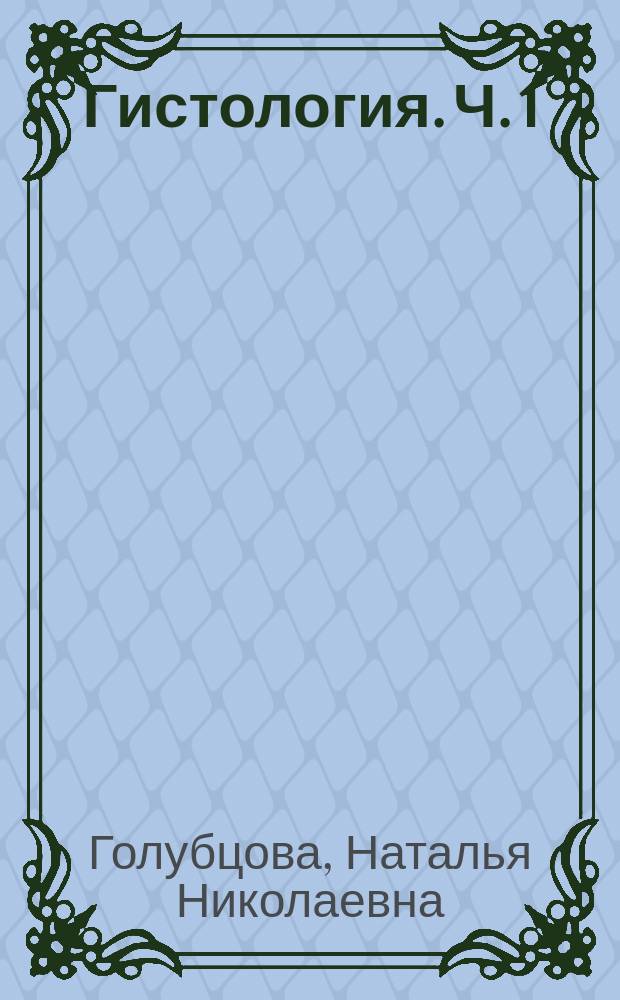 Гистология. Ч. 1 : рабочая тетрадь для практических занятий : в 2 ч.