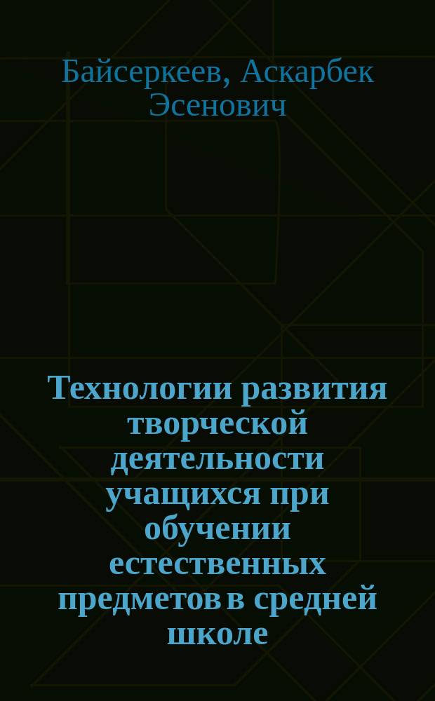 Технологии развития творческой деятельности учащихся при обучении естественных предметов в средней школе : автореферат диссертации на соискание ученой степени доктора педагогических наук : специальность 13.00.02 - Теория и методика обучения и воспитания (физика)