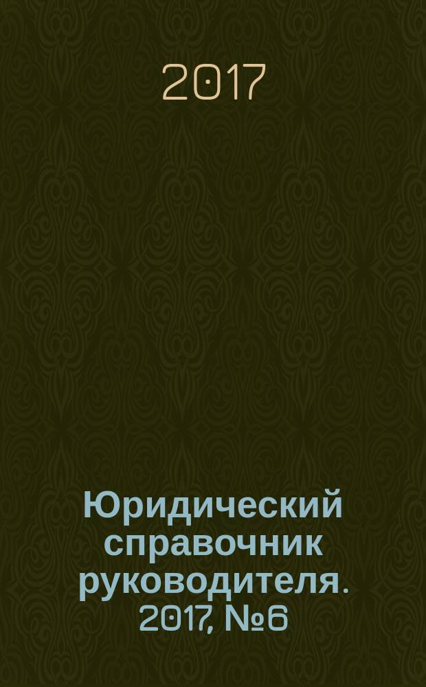 Юридический справочник руководителя. 2017, № 6 (180)