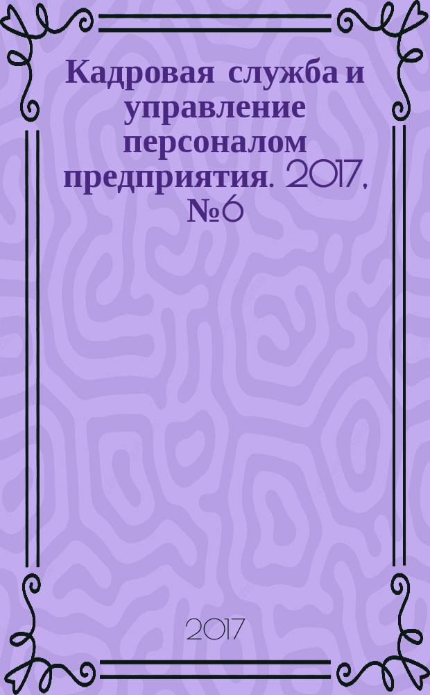 Кадровая служба и управление персоналом предприятия. 2017, № 6 (180)