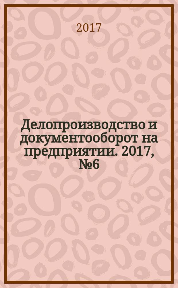 Делопроизводство и документооборот на предприятии. 2017, № 6 (180)
