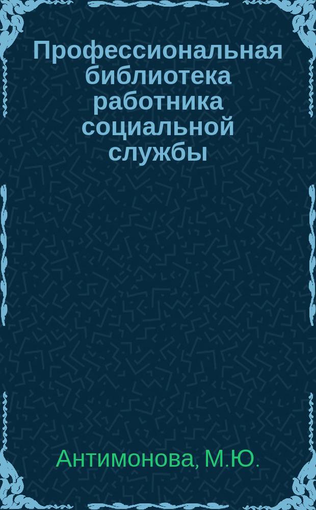 Профессиональная библиотека работника социальной службы : Проф. науч.-практ. и метод. журн. 2016, № 11 (87) : Профессинальная культура сотрудников организаций социального обслуживания