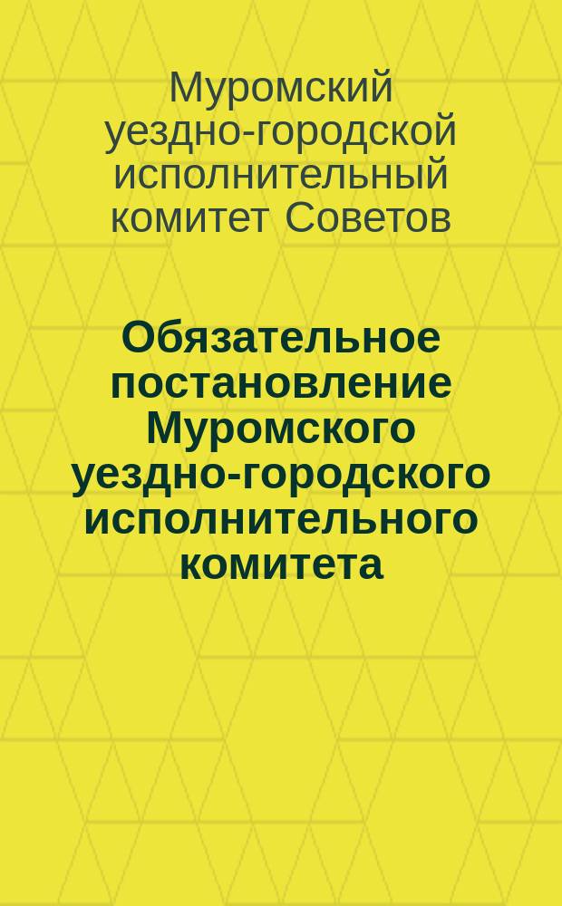 Обязательное постановление Муромского уездно-городского исполнительного комитета, 24 авг. 1920 г. : о распространении газет : листовка
