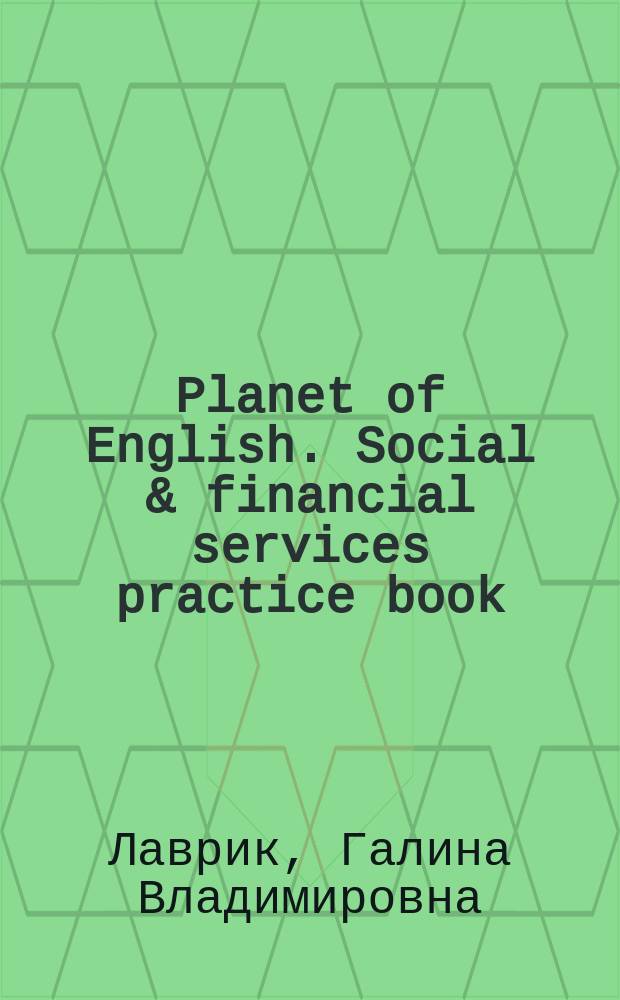 Planet of English. Social & financial services practice book : Английский язык. Практикум для профессий и специальностей социально-экономического профиля СПО : учебное пособие для использования в учебном процессе образовательных учреждений, реализующих программы среднего профессионального образования для профессий и специальностей социально-экономического профиля, дисциплина "Английский язык"