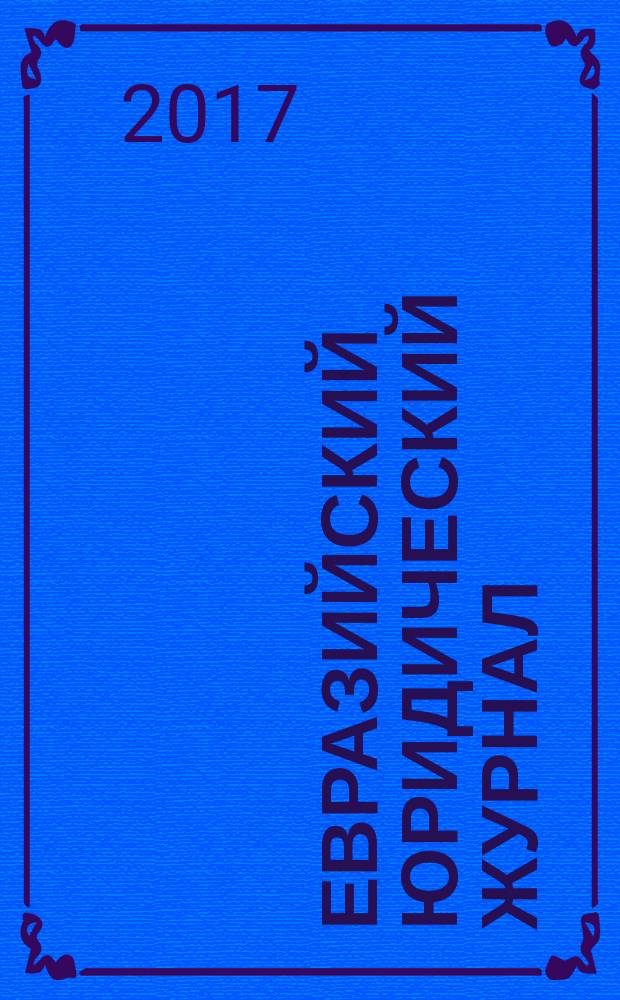 Евразийский юридический журнал : международный научный и научно-практический юридический журнал. 2017, № 4 (107)