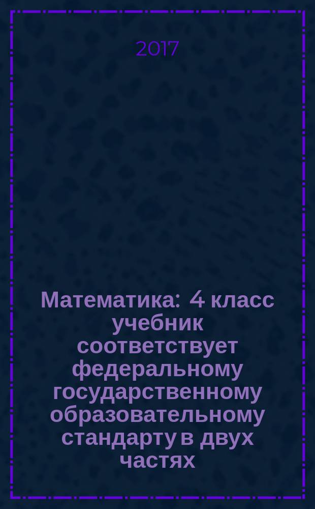 Математика : 4 класс учебник соответствует федеральному государственному образовательному стандарту в двух частях. Ч. 1