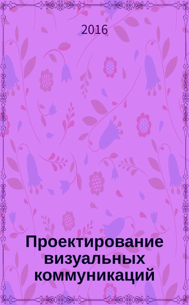 Проектирование визуальных коммуникаций : учебное пособие : для студентов по направлению "Дизайн", профиль "Графический дизайн"