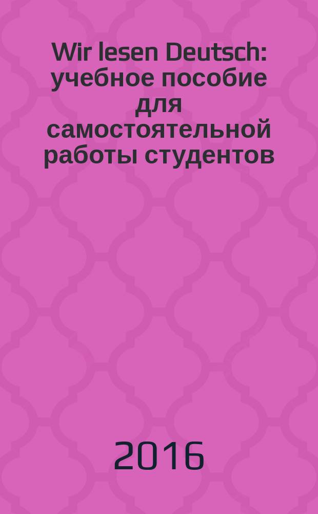 Wir lesen Deutsch : учебное пособие для самостоятельной работы студентов