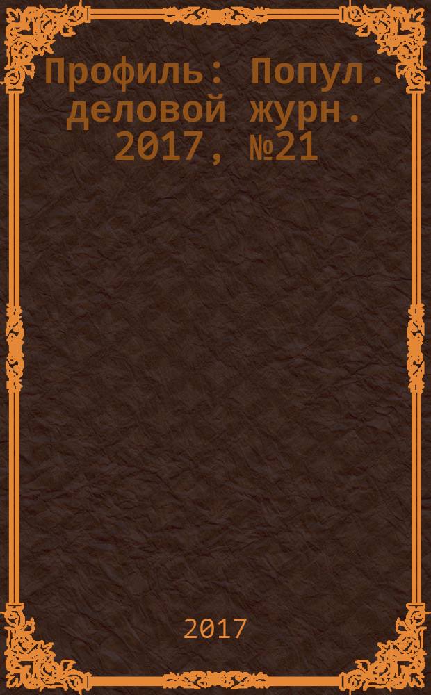 Профиль : Попул. деловой журн. 2017, № 21 (1001)
