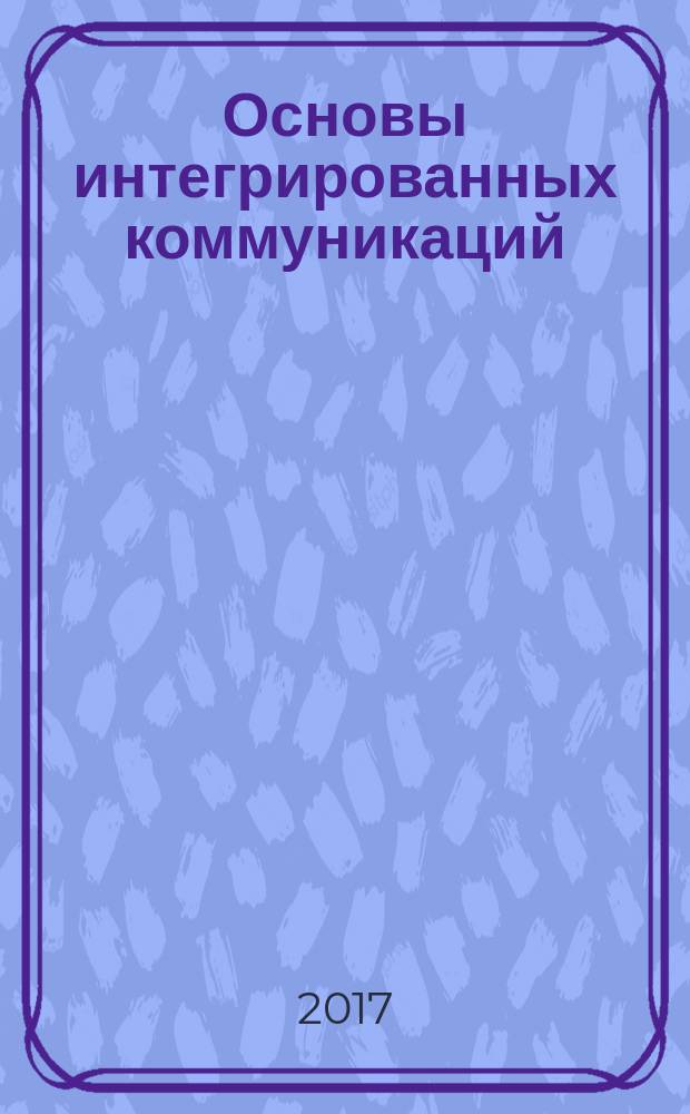 Основы интегрированных коммуникаций : учебно-методическое пособие для студентов Гуманитарного факультета, направление подготовки: "Реклама и связи с общественностью"