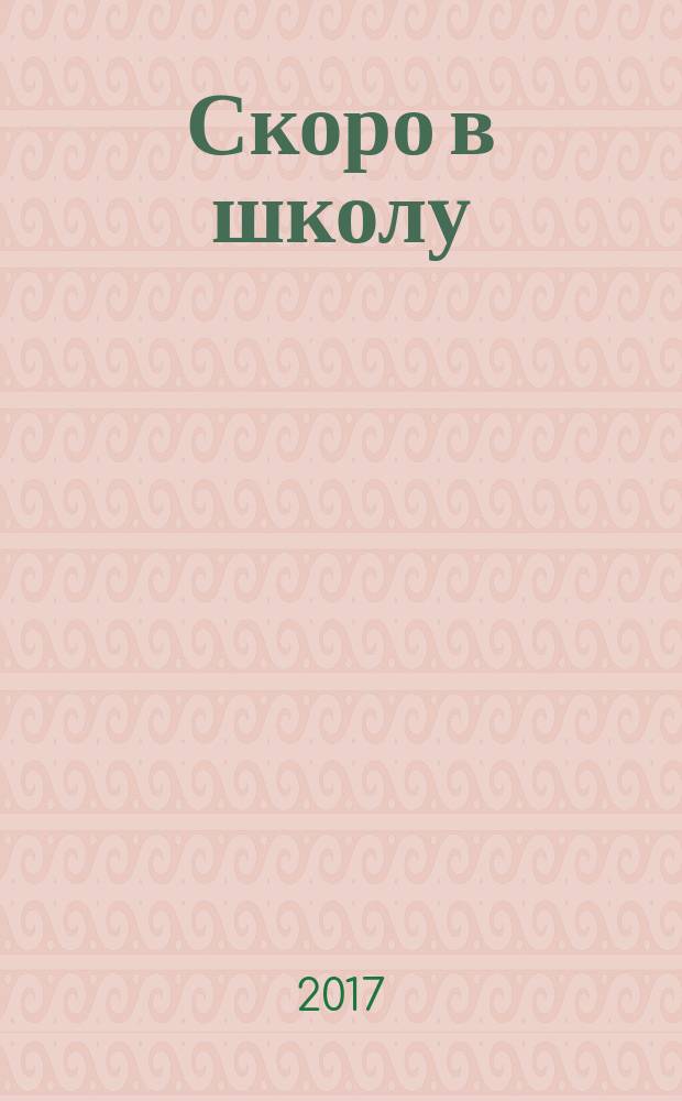 Скоро в школу : рабочая тетрадь : чтение, письмо, память, математика, логика : лучшие современные отечественные и зарубежные методики : рекомендовано для детей 4-6 лет : 0+