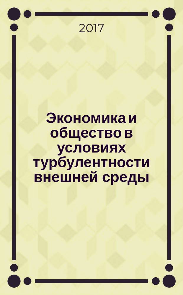 Экономика и общество в условиях турбулентности внешней среды : материалы II международной научно-практической конференции, 20 мая 2017 года