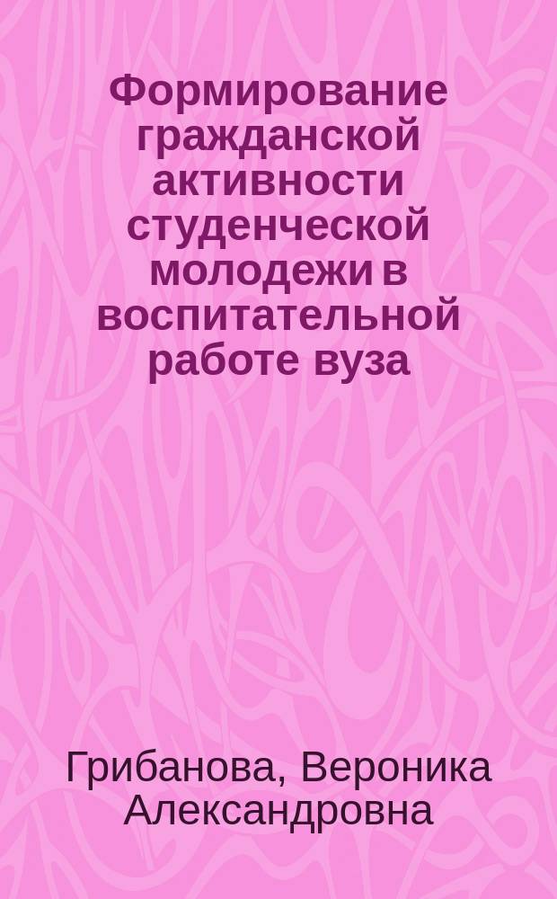Формирование гражданской активности студенческой молодежи в воспитательной работе вуза : автореферат дис. на соиск. уч. степ. кандидата педагогических наук : специальность 13.00.01 <Общая педагогика, история педагогики и образования>