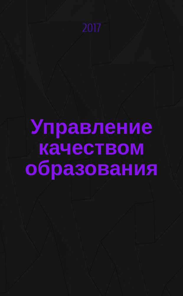 Управление качеством образования: теория и практика эффективного администрирования : научно-методический журнал для руководителей образовательных учреждений и специалистов в области управления образованием. 2017, № 3