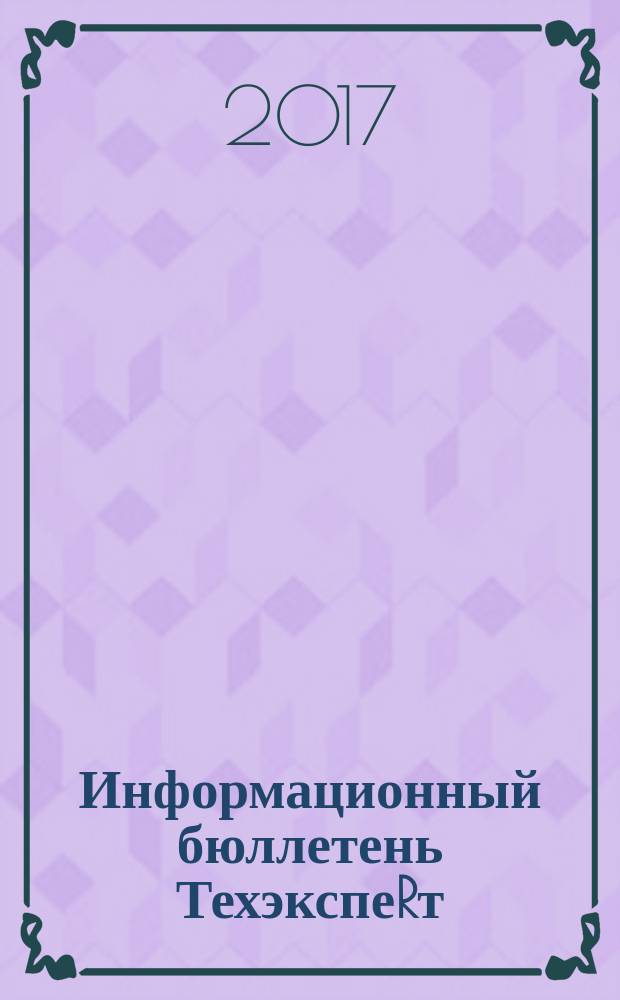 Информационный бюллетень ТехэкспеRт : техническое регулирование в России. 2017, № 6 (132)