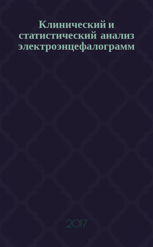 Клинический и статистический анализ электроэнцефалограмм : учебно-методическое пособие (для студентов, обучающихся по программе бакалавриата 13.03.04 "Биотехнические системы и технологии" и магистерской программе 03.04.02 "Медицинская физика")