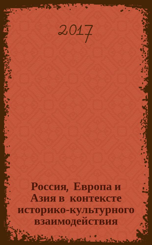 Россия, Европа и Азия в контексте историко-культурного взаимодействия : международная научно-практическая конференция, 19 мая 2017 года : сборник материалов