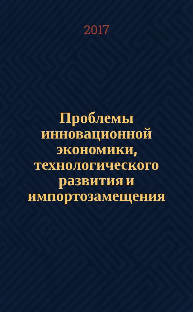 Проблемы инновационной экономики, технологического развития и импортозамещения : II Международная научно-практическая конференция, февраль 2017 г. : сборник статей