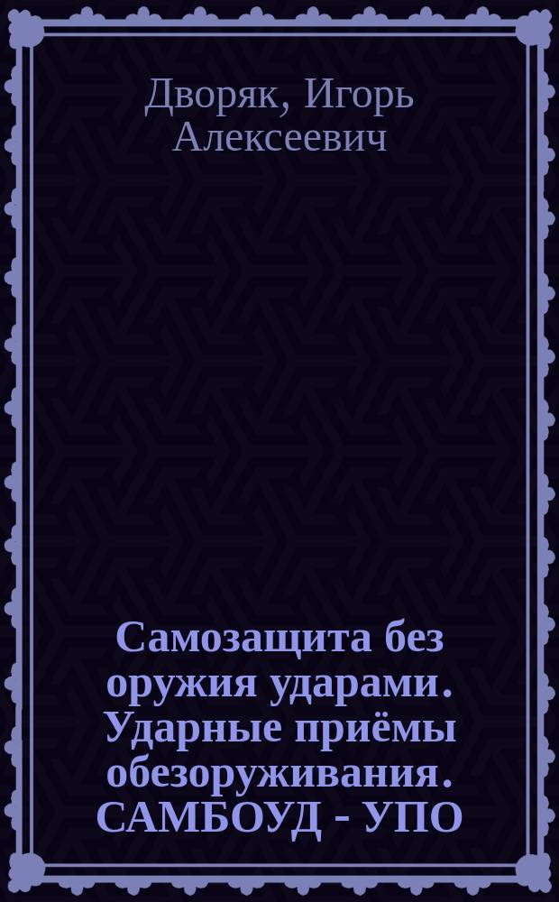 Самозащита без оружия ударами. Ударные приёмы обезоруживания. САМБОУД - УПО : учебник
