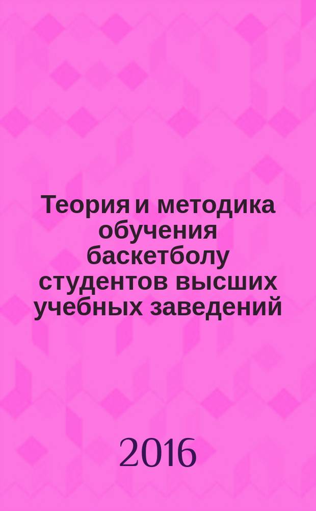 Теория и методика обучения баскетболу студентов высших учебных заведений : учебное пособие