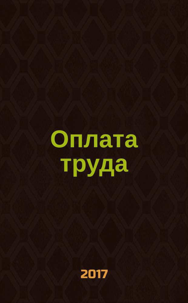 Оплата труда: бухгалтерский учет и налогообложение : журнал приложение к журналу "Актуальные вопросы бухгалтерского учета и налогообложения". 2017, № 6