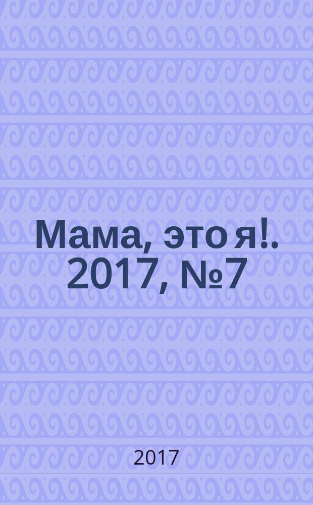Мама, это я !. 2017, № 7 (136)