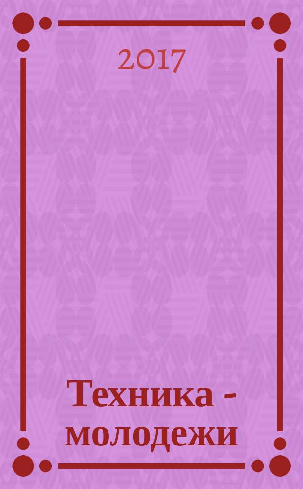Техника - молодежи : Производ.-техн. и науч. журн. Орган ЦК ВЛКСМ. Ред. коллегия. 2017, № 5 (1009)