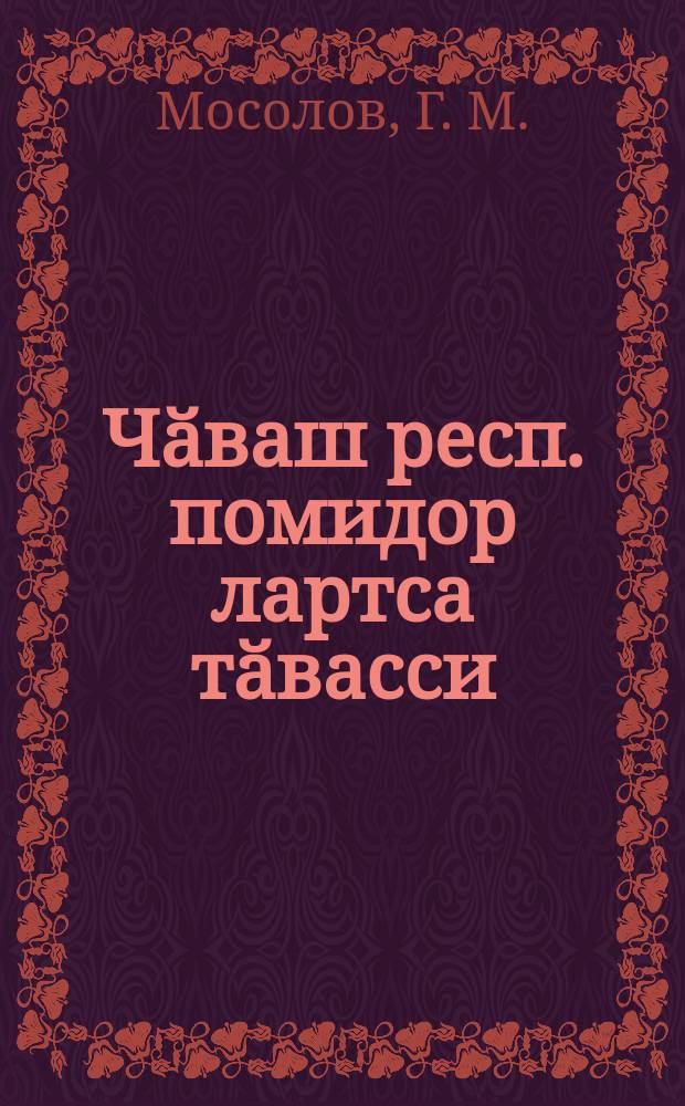 Чӑваш респ. помидор лартса тӑвасси : Г. М. Мосоловпа, П. Мартйанӑв = Культура томат в Чувашии