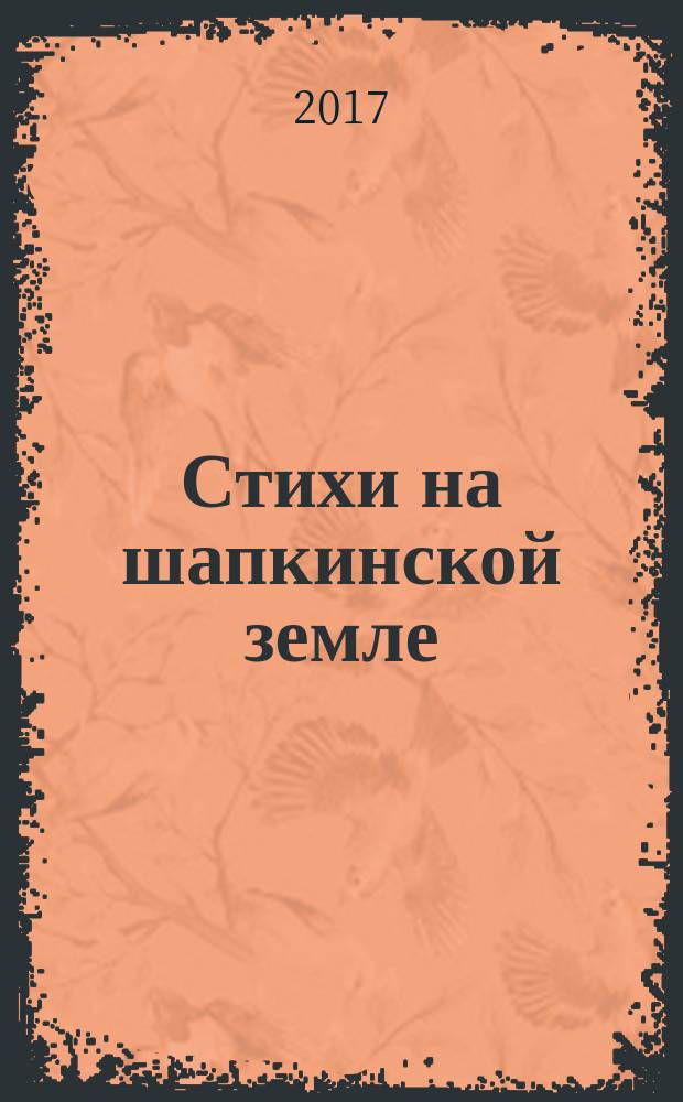 Стихи на шапкинской земле : сборник стихов самодеятельных поэтов села Шапкино