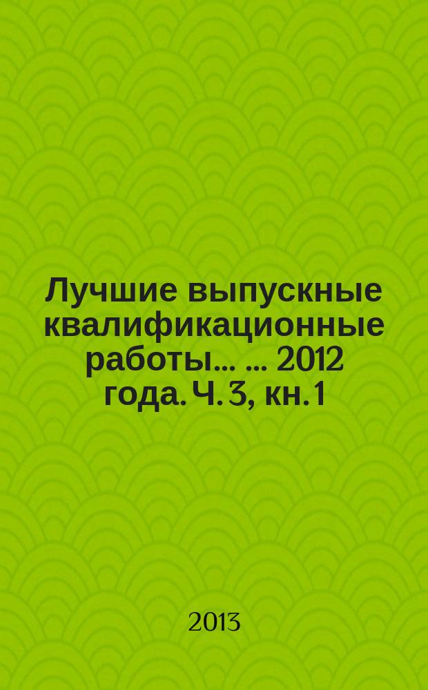 Лучшие выпускные квалификационные работы ... ... 2012 года. Ч. 3, кн. 1 : Гуманитарное направление