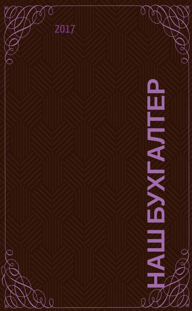 Наш бухгалтер : практический журнал по налогам и учету. 2017, № 11