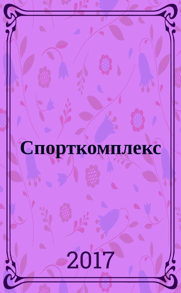 Спорткомплекс : информационно-методический бюллетень отрасли физической культуры и спорта Красноярского края. 2017, № 2 (6)