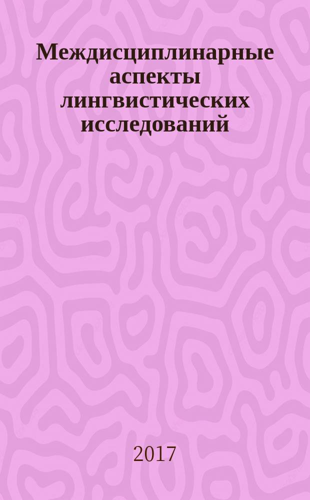 Междисциплинарные аспекты лингвистических исследований : сборник научных трудов