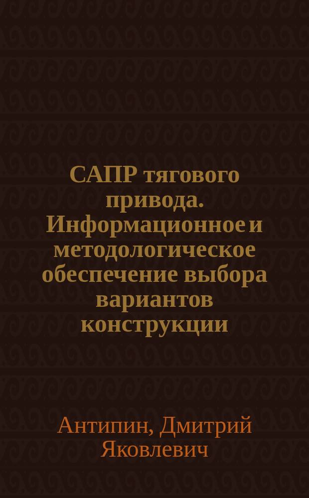 САПР тягового привода. Информационное и методологическое обеспечение выбора вариантов конструкции : монография