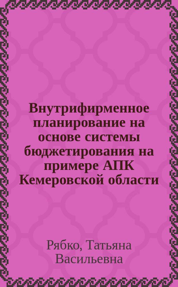 Внутрифирменное планирование на основе системы бюджетирования на примере АПК Кемеровской области : монография
