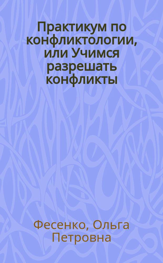 Практикум по конфликтологии, или Учимся разрешать конфликты : учебное пособие