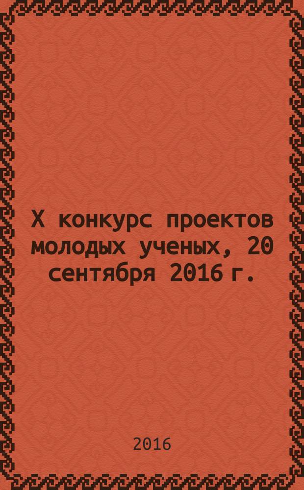 X конкурс проектов молодых ученых, 20 сентября 2016 г. : тезисы докладов : в рамках выставки Химия, химическая промышленность и наука 2016, Москва