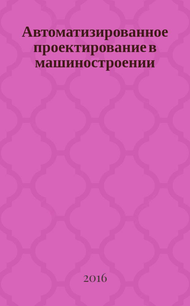 Автоматизированное проектирование в машиностроении: материалы IV международной заочной научно-практической конференции, [24-25 ноября 2016 г.