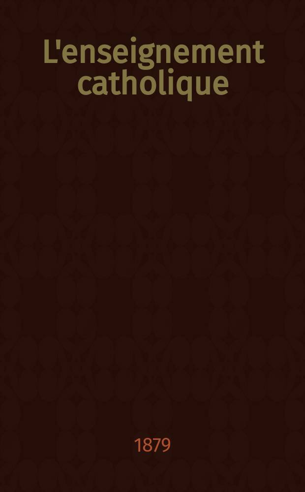 L'enseignement catholique : journal des prédicateurs revue mensuelle. 4e sér., vol. 1 (28)