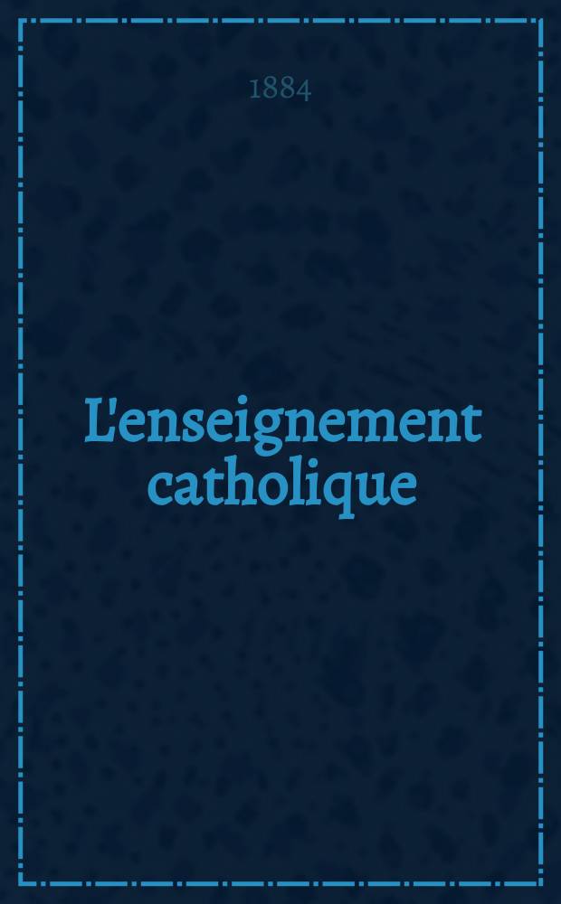 L'enseignement catholique : journal des prédicateurs revue mensuelle. 5e sér., vol. 1 (33)