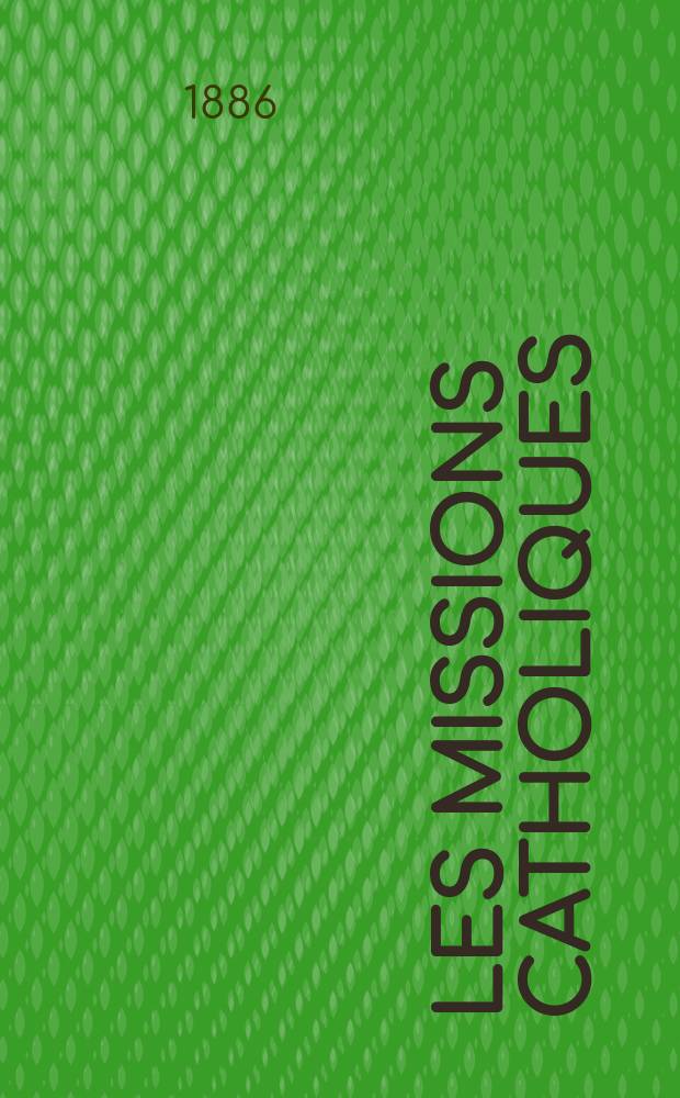 Les missions catholiques : bulletin hebdomadaire illustré de l'œuvre de la propagation de la foi. A. 18 1886, № 873