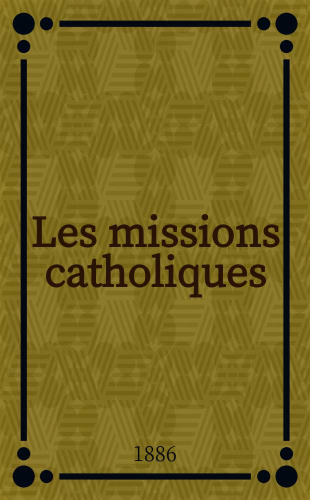Les missions catholiques : bulletin hebdomadaire illustré de l'œuvre de la propagation de la foi. A. 18 1886, № 877