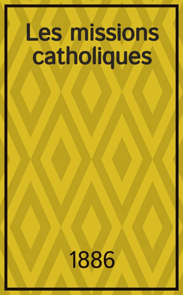 Les missions catholiques : bulletin hebdomadaire illustré de l'œuvre de la propagation de la foi. A. 18 1886, № 878