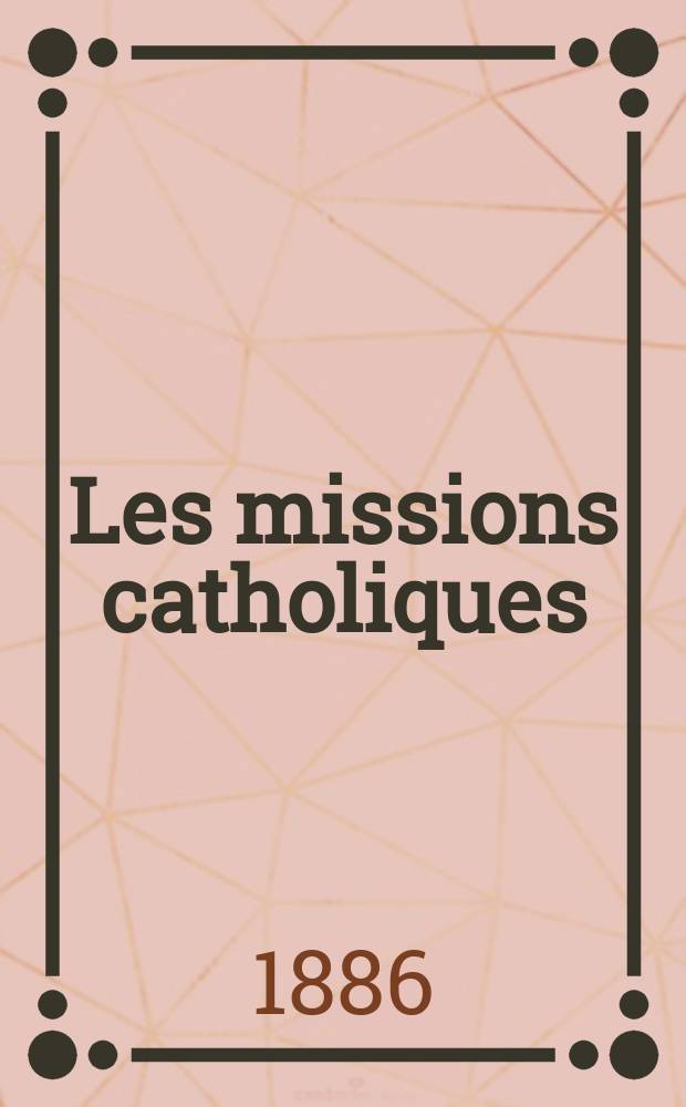 Les missions catholiques : bulletin hebdomadaire illustré de l'œuvre de la propagation de la foi. A. 18 1886, № 885